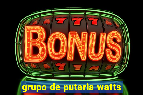 grupo de putaria watts